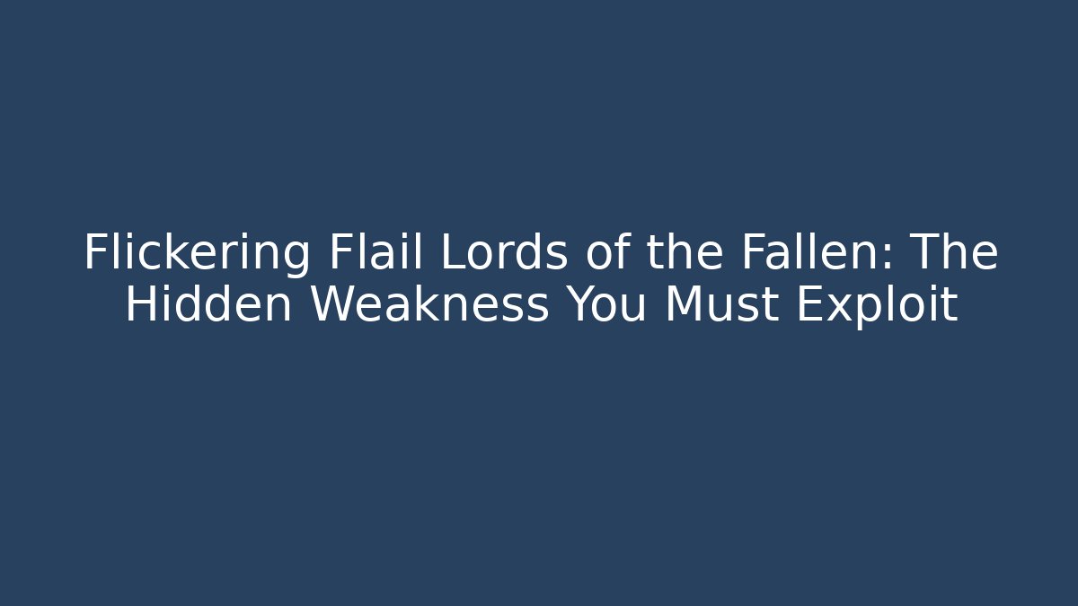 Flickering Flail Lords of the Fallen: The Hidden Weakness You Must Exploit