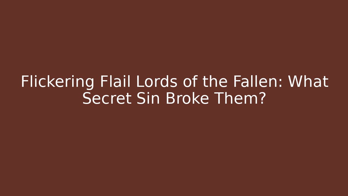 Flickering Flail Lords of the Fallen: What Secret Sin Broke Them?