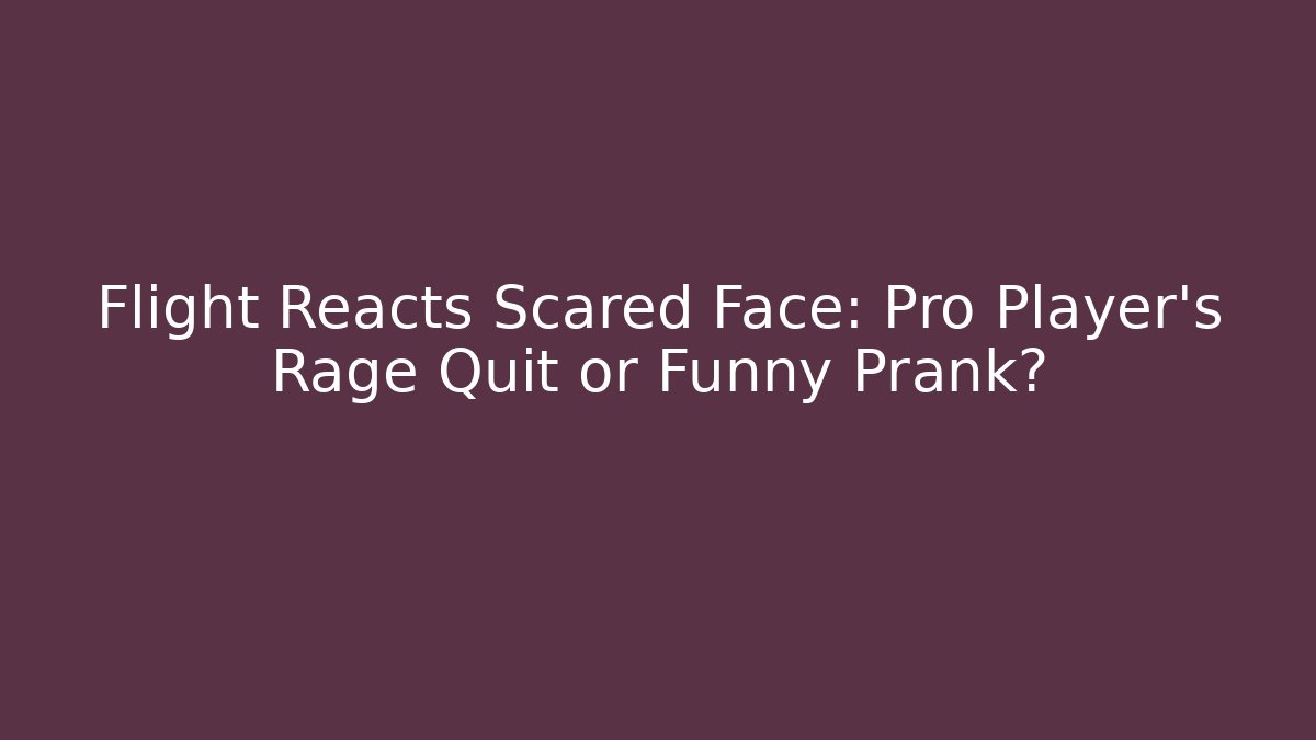Flight Reacts Scared Face: Pro Player's Rage Quit or Funny Prank?