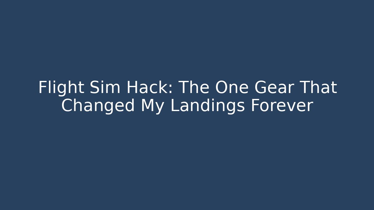 Flight Sim Hack: The One Gear That Changed My Landings Forever