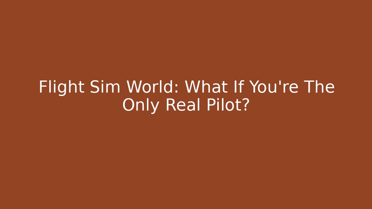 Flight Sim World: What If You're The Only Real Pilot?