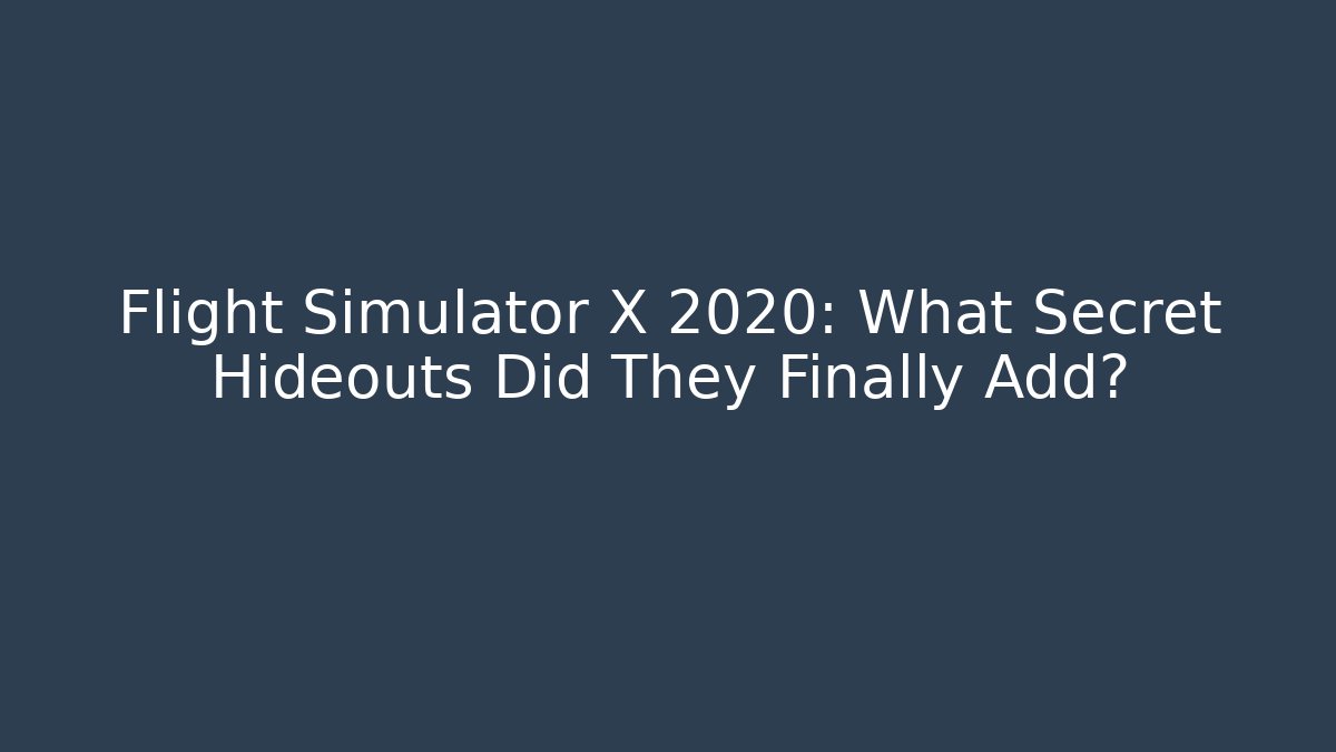 Flight Simulator X 2020: What Secret Hideouts Did They Finally Add?