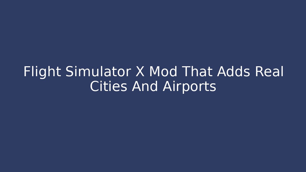 Flight Simulator X Mod That Adds Real Cities And Airports