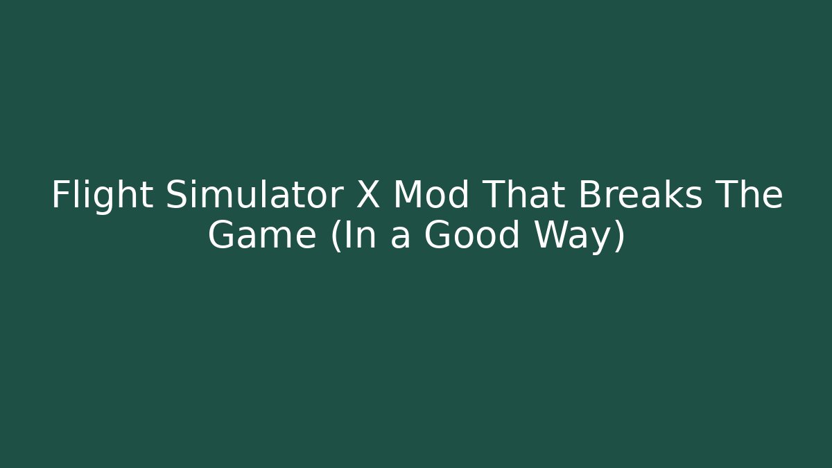 Flight Simulator X Mod That Breaks The Game (In a Good Way)