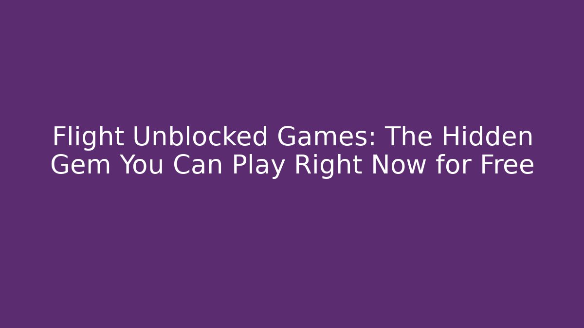 Flight Unblocked Games: The Hidden Gem You Can Play Right Now for Free - Critter Realm