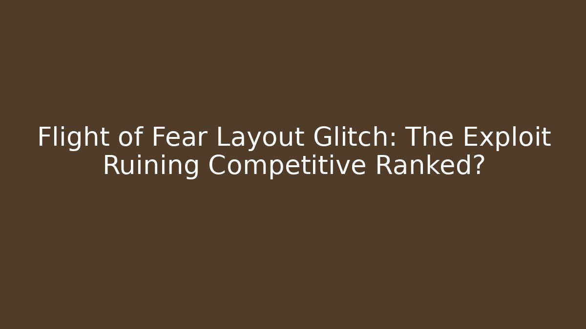 Flight of Fear Layout Glitch: The Exploit Ruining Competitive Ranked?