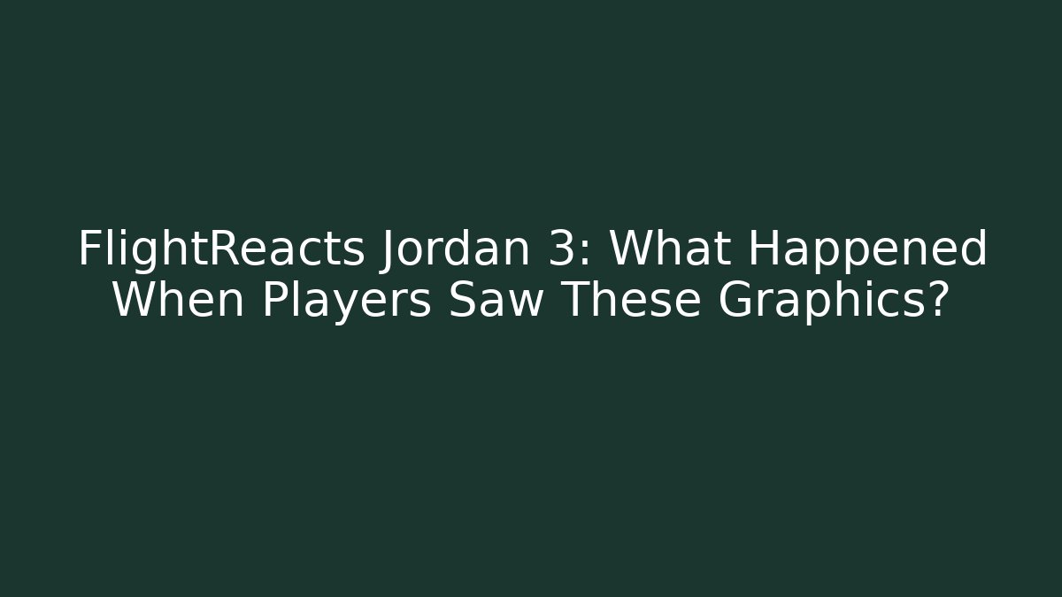 FlightReacts Jordan 3: What Happened When Players Saw These Graphics?