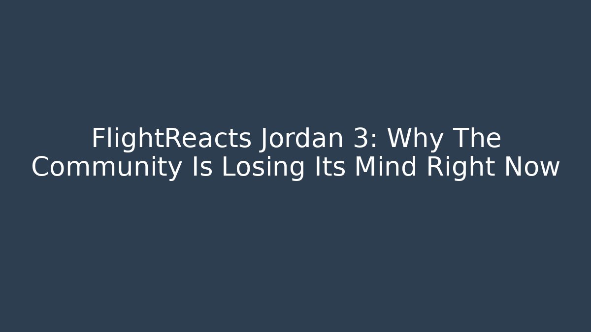 FlightReacts Jordan 3: Why The Community Is Losing Its Mind Right Now