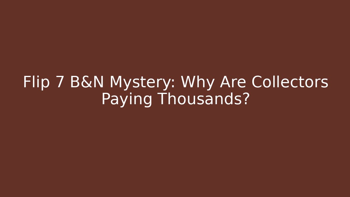 Flip 7 B&N Mystery: Why Are Collectors Paying Thousands?