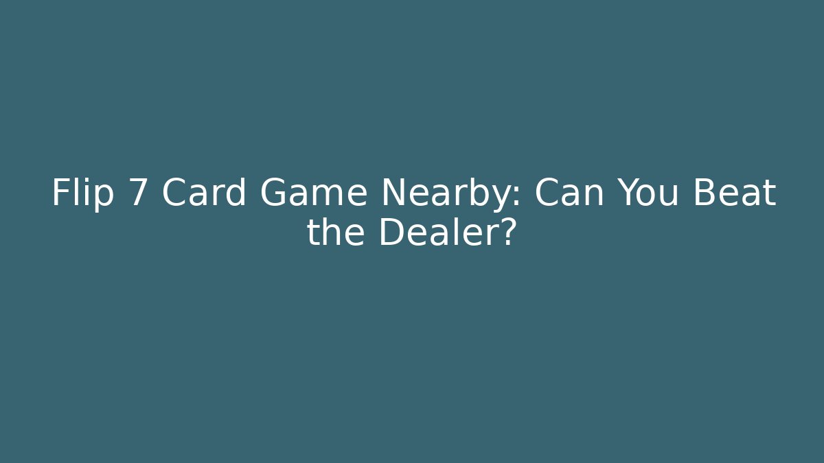 Flip 7 Card Game Nearby: Can You Beat the Dealer?