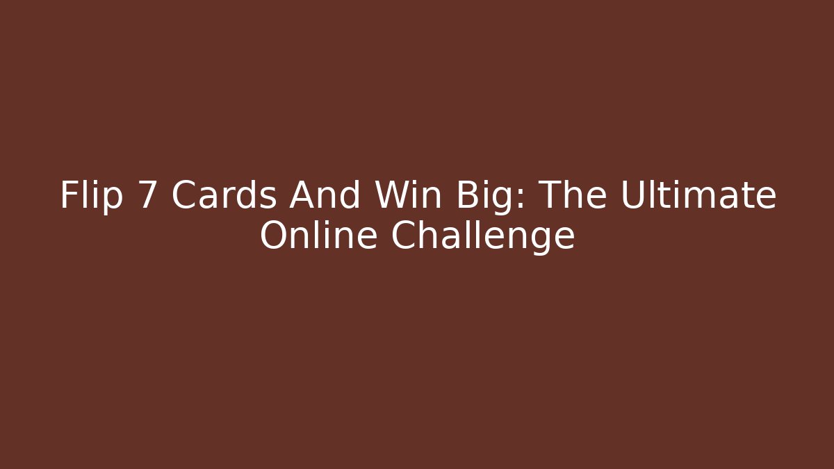 Flip 7 Cards And Win Big: The Ultimate Online Challenge