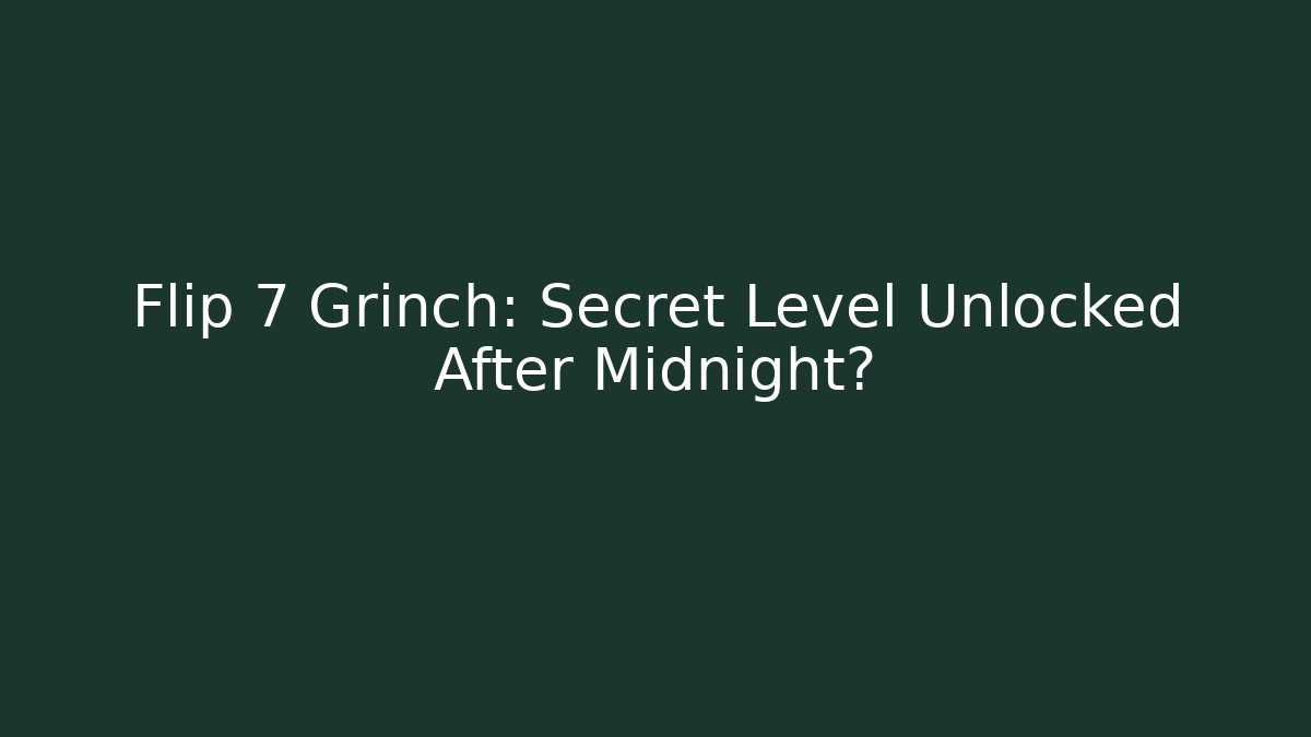 Flip 7 Grinch: Secret Level Unlocked After Midnight?