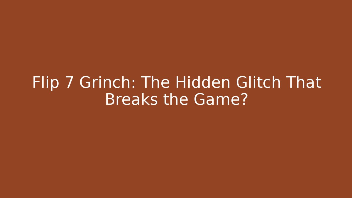 Flip 7 Grinch: The Hidden Glitch That Breaks the Game?