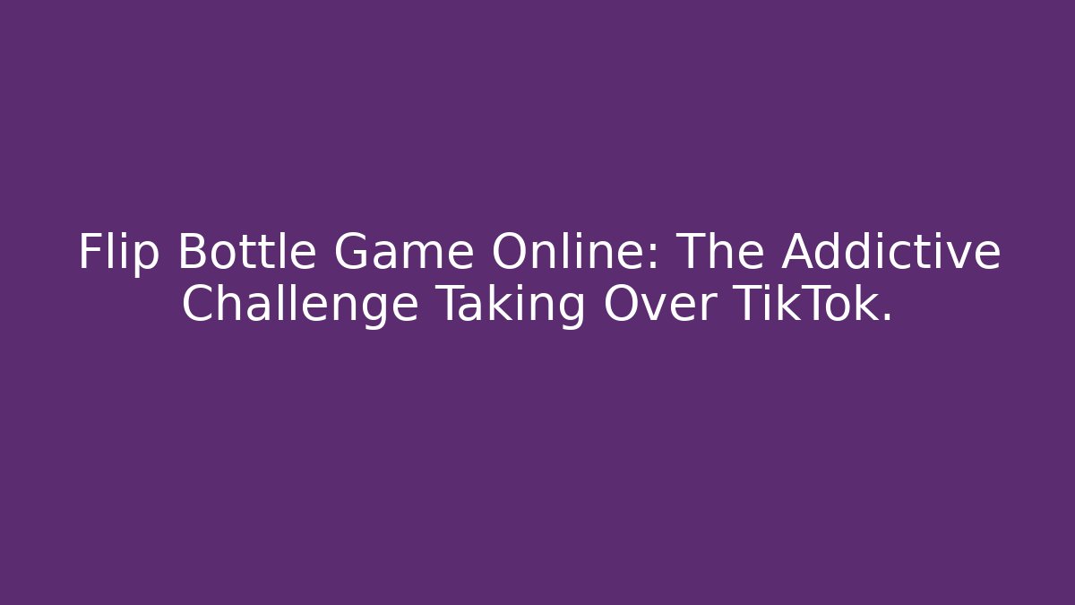 Flip Bottle Game Online: The Addictive Challenge Taking Over TikTok.