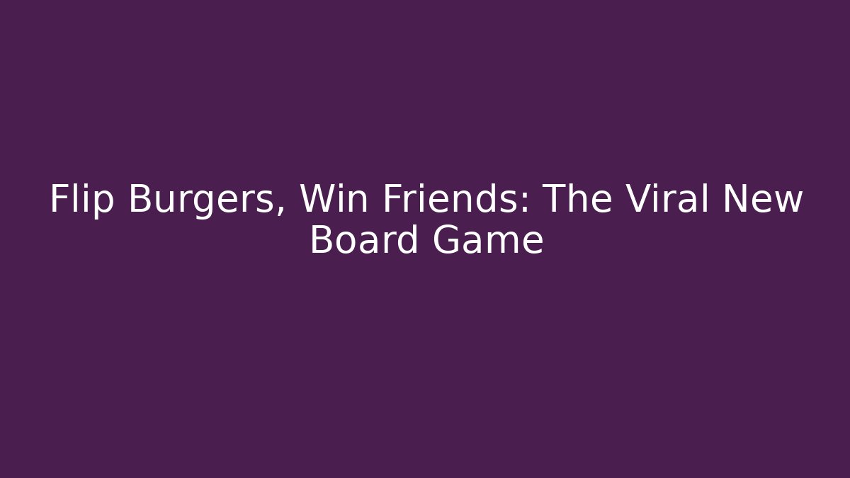 Flip Burgers, Win Friends: The Viral New Board Game