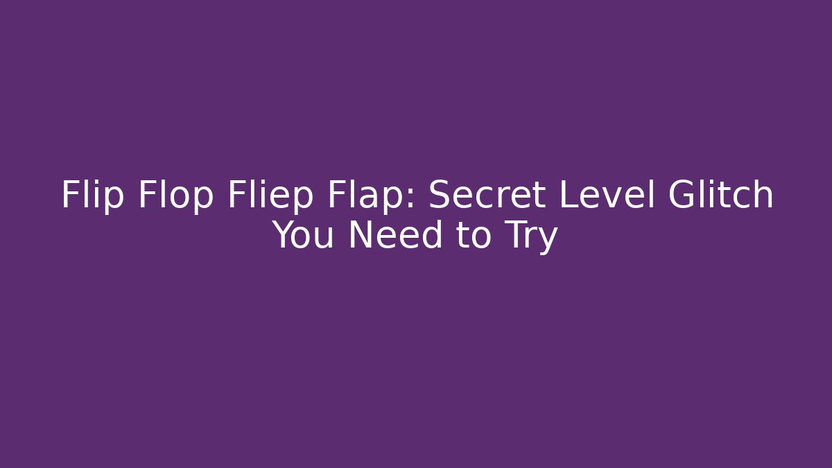 Flip Flop Fliep Flap: Secret Level Glitch You Need to Try