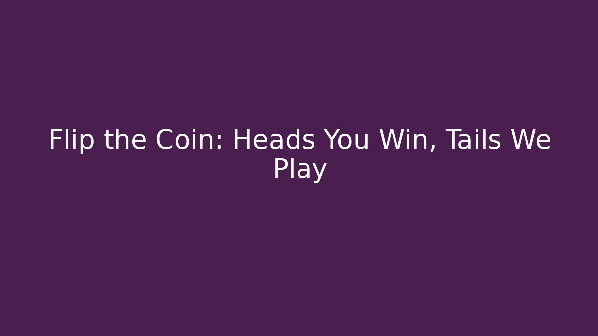 Flip the Coin: Heads You Win, Tails We Play