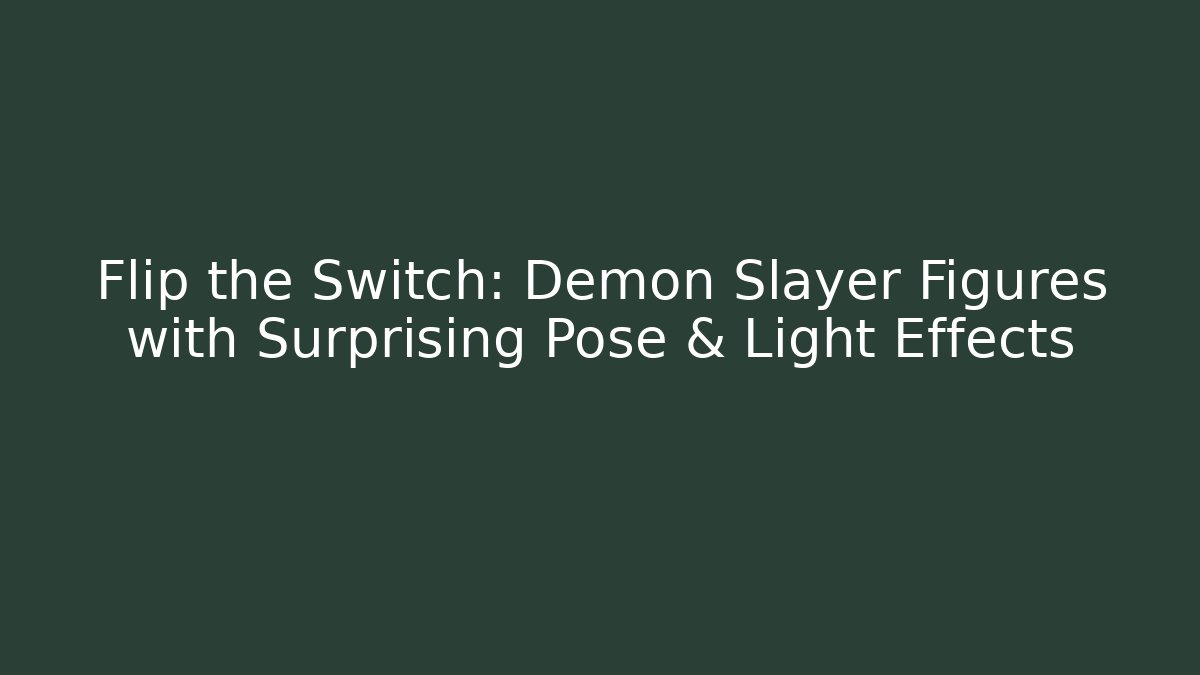 Flip the Switch: Demon Slayer Figures with Surprising Pose & Light Effects