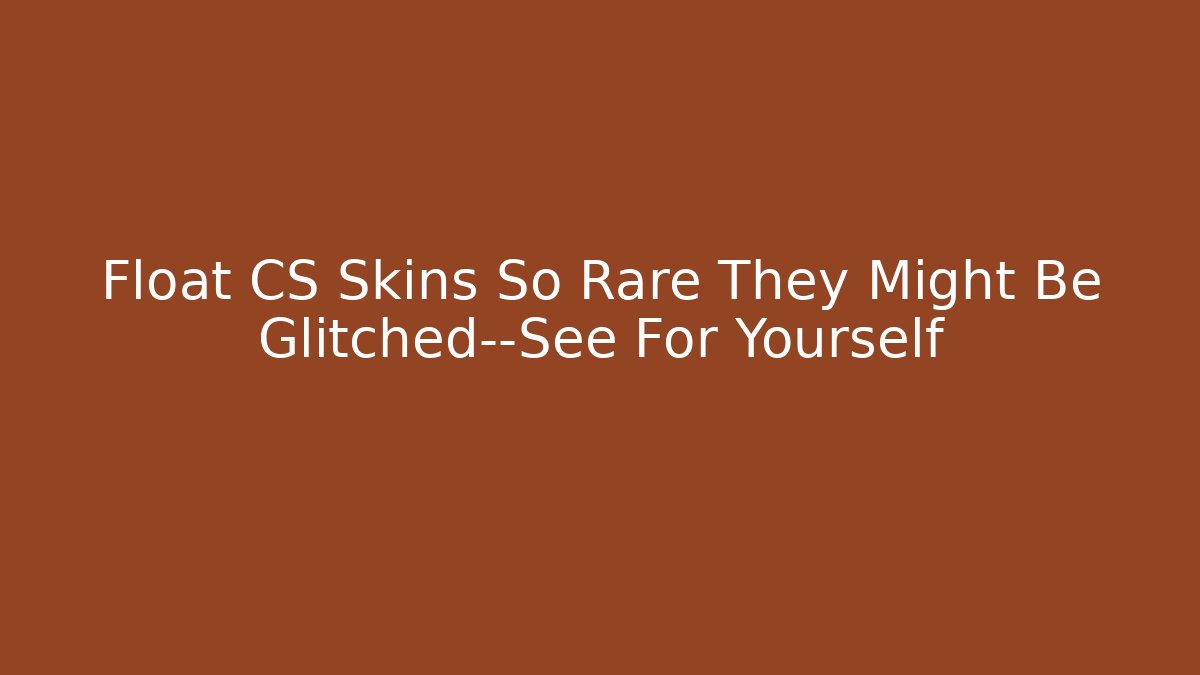 Float CS Skins So Rare They Might Be Glitched—See For Yourself