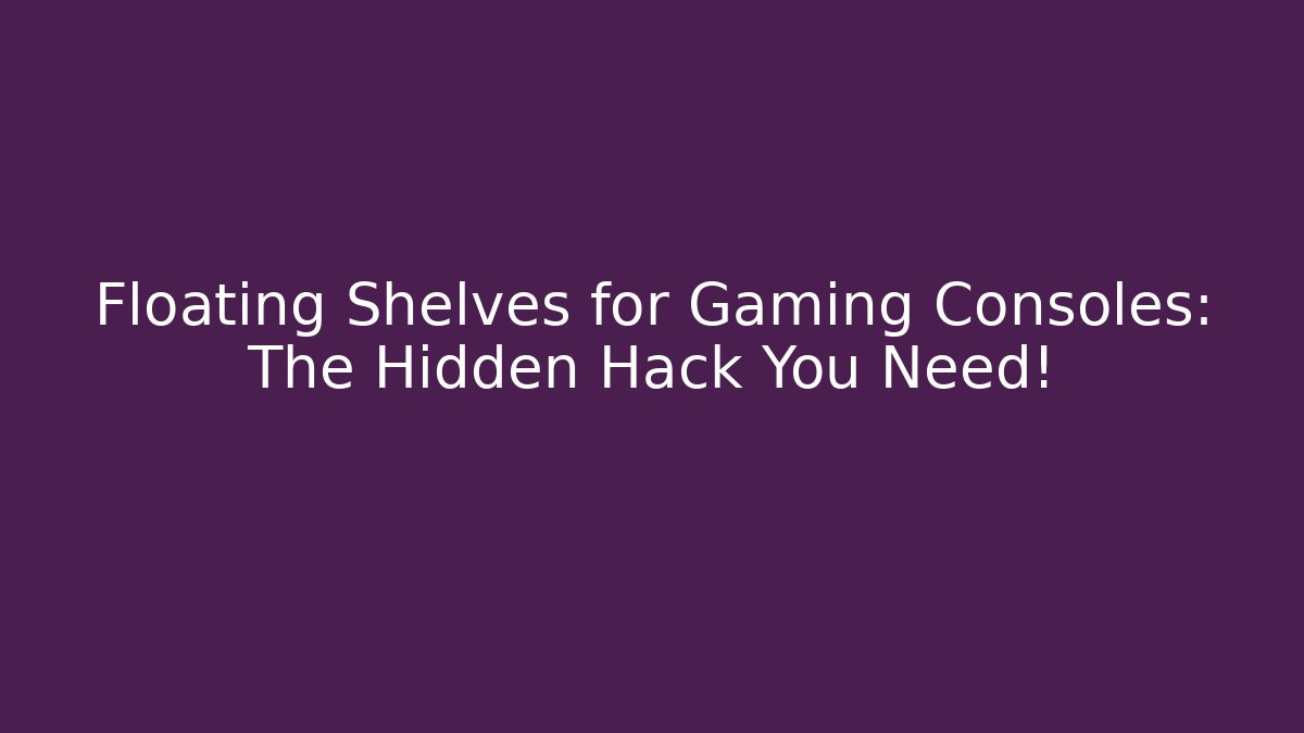 Floating Shelves for Gaming Consoles: The Hidden Hack You Need!