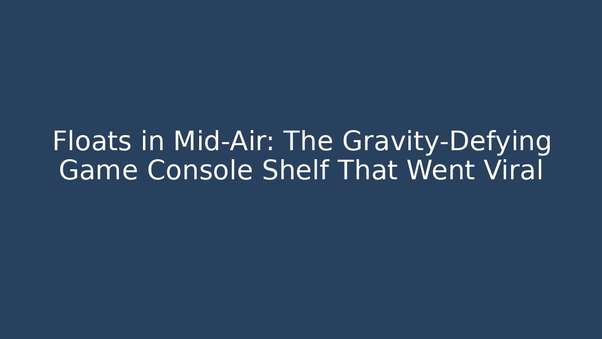Floats in Mid-Air: The Gravity-Defying Game Console Shelf That Went Viral
