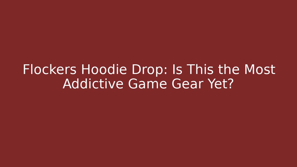 Flockers Hoodie Drop: Is This the Most Addictive Game Gear Yet?