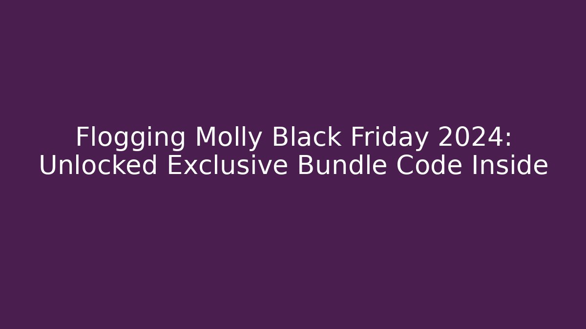Flogging Molly Black Friday 2024: Unlocked Exclusive Bundle Code Inside