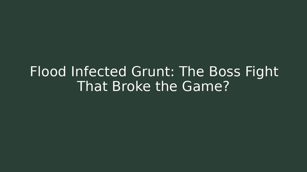 Flood Infected Grunt: The Boss Fight That Broke the Game?