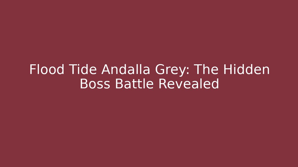 Flood Tide Andalla Grey: The Hidden Boss Battle Revealed