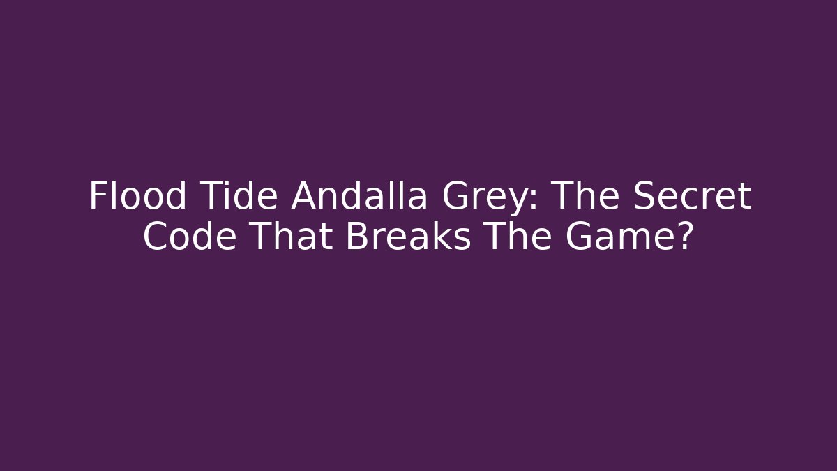 Flood Tide Andalla Grey: The Secret Code That Breaks The Game?