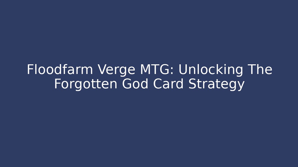 Floodfarm Verge MTG: Unlocking The Forgotten God Card Strategy