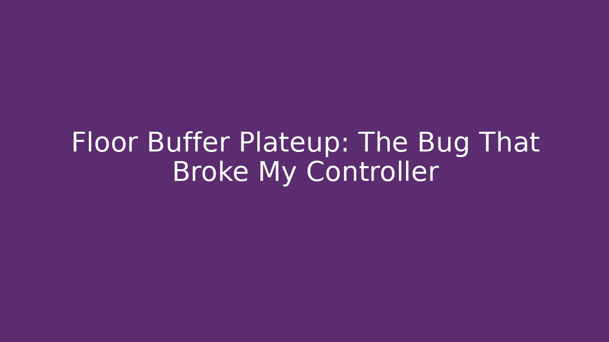 Floor Buffer Plateup: The Bug That Broke My Controller