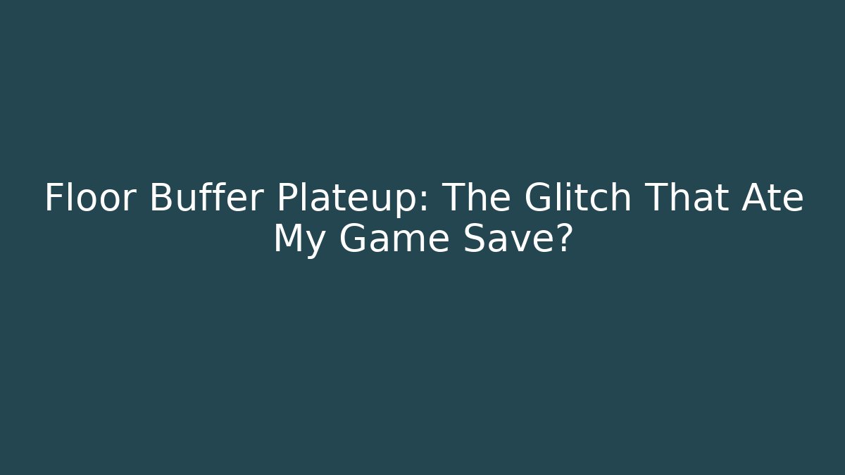 Floor Buffer Plateup: The Glitch That Ate My Game Save?
