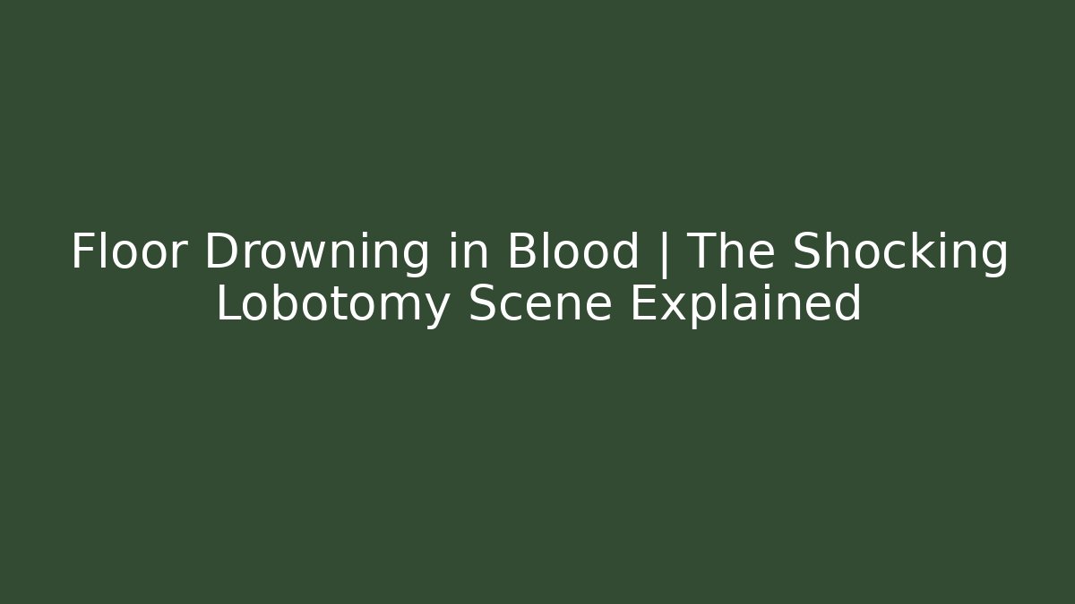 Floor Drowning in Blood | The Shocking Lobotomy Scene Explained