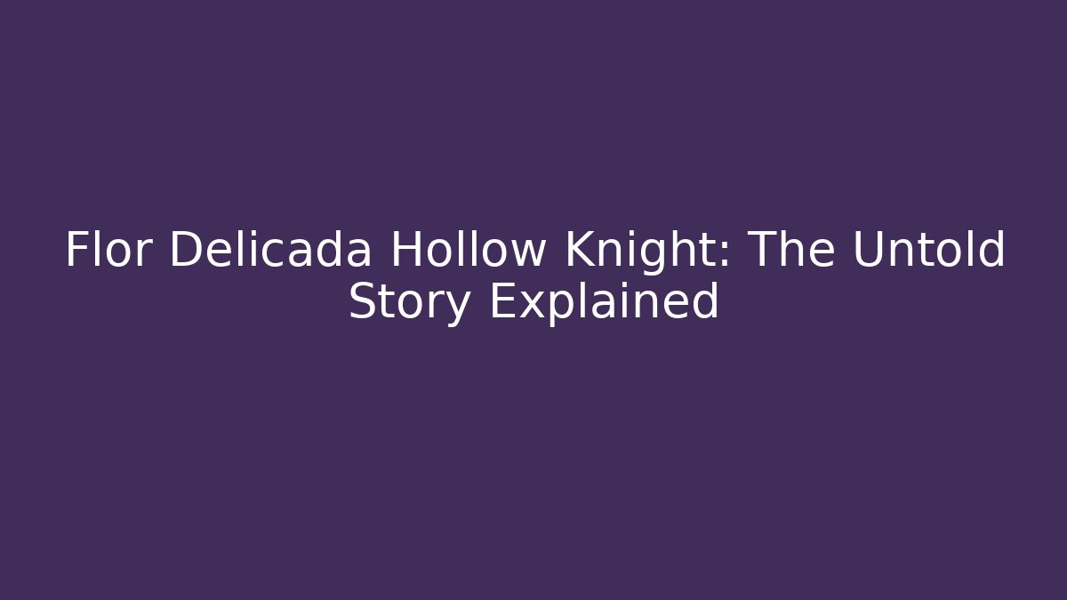 Flor Delicada Hollow Knight: The Untold Story Explained