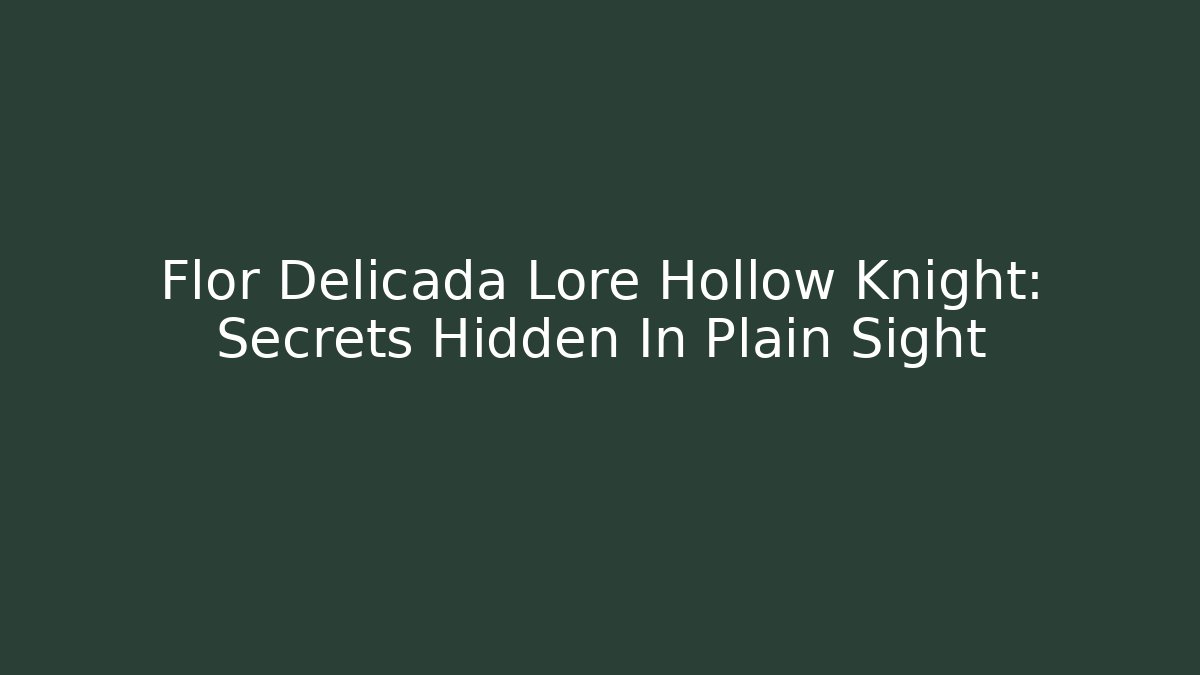 Flor Delicada Lore Hollow Knight: Secrets Hidden In Plain Sight