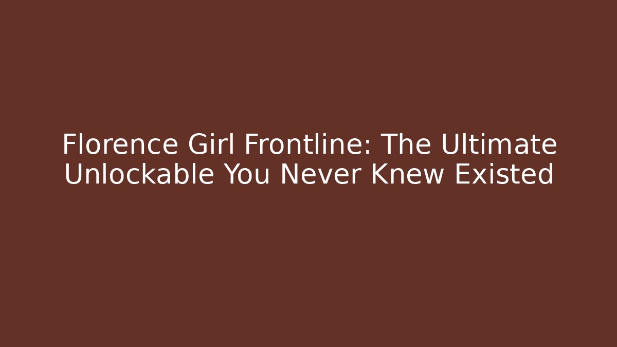 Florence Girl Frontline: The Ultimate Unlockable You Never Knew Existed