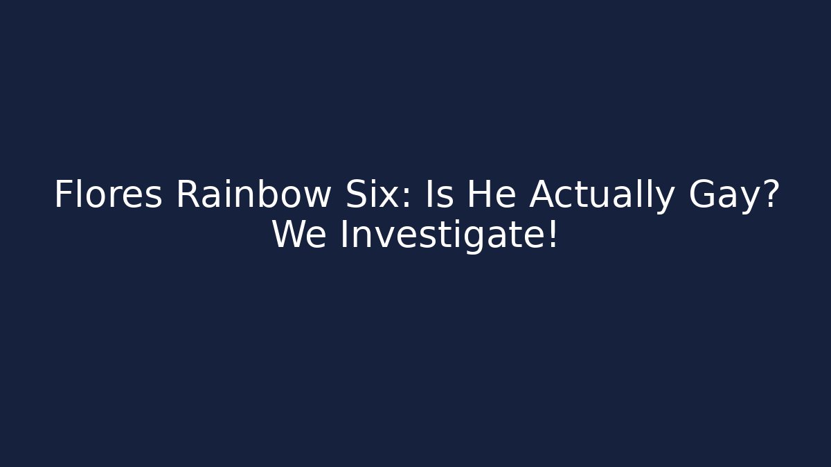Flores Rainbow Six: Is He Actually Gay? We Investigate!