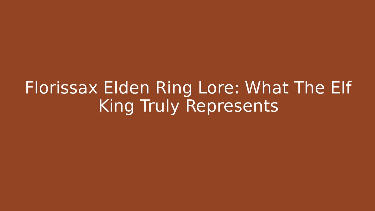 Florissax Elden Ring Lore: What The Elf King Truly Represents