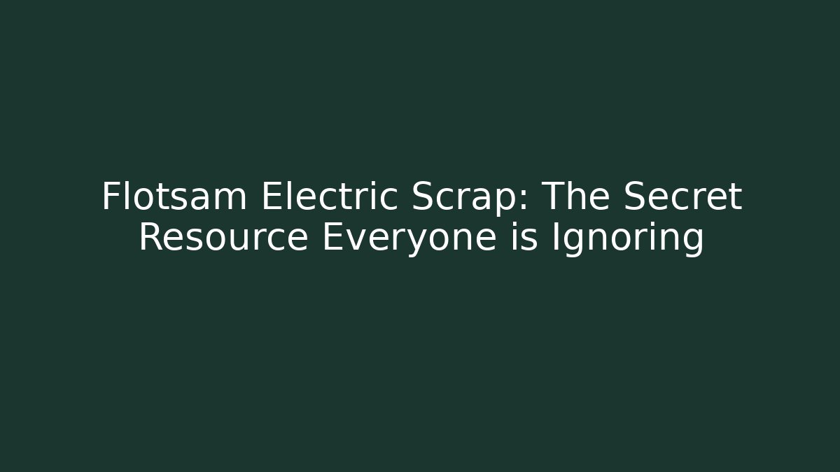 Flotsam Electric Scrap: The Secret Resource Everyone is Ignoring