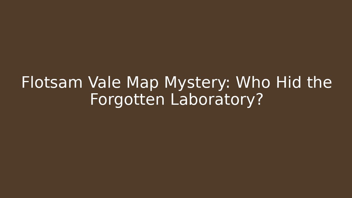 Flotsam Vale Map Mystery: Who Hid the Forgotten Laboratory?