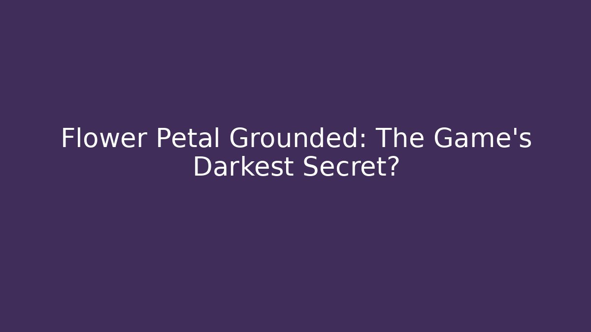 Flower Petal Grounded: The Game's Darkest Secret?