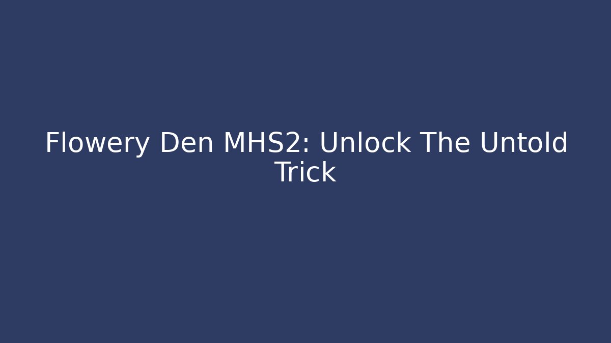 Flowery Den MHS2: Unlock The Untold Trick