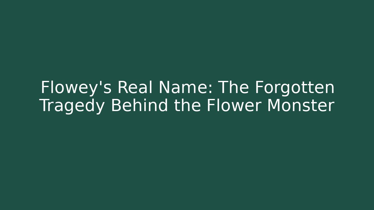Flowey's Real Name: The Forgotten Tragedy Behind the Flower Monster