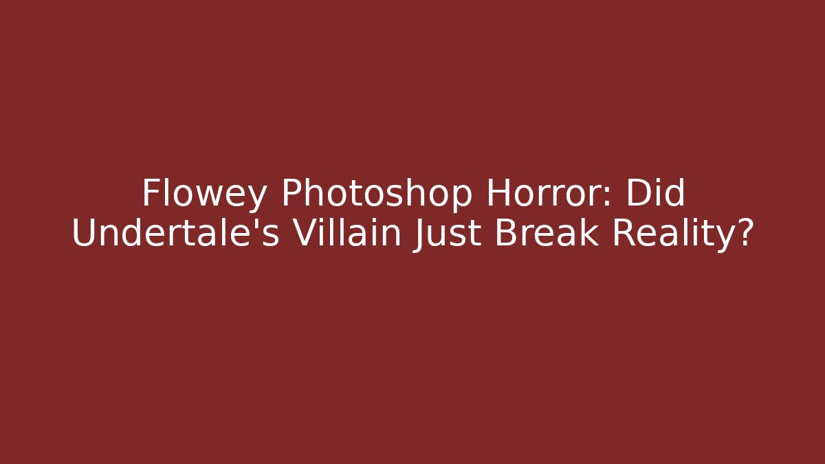 Flowey Photoshop Horror: Did Undertale's Villain Just Break Reality?