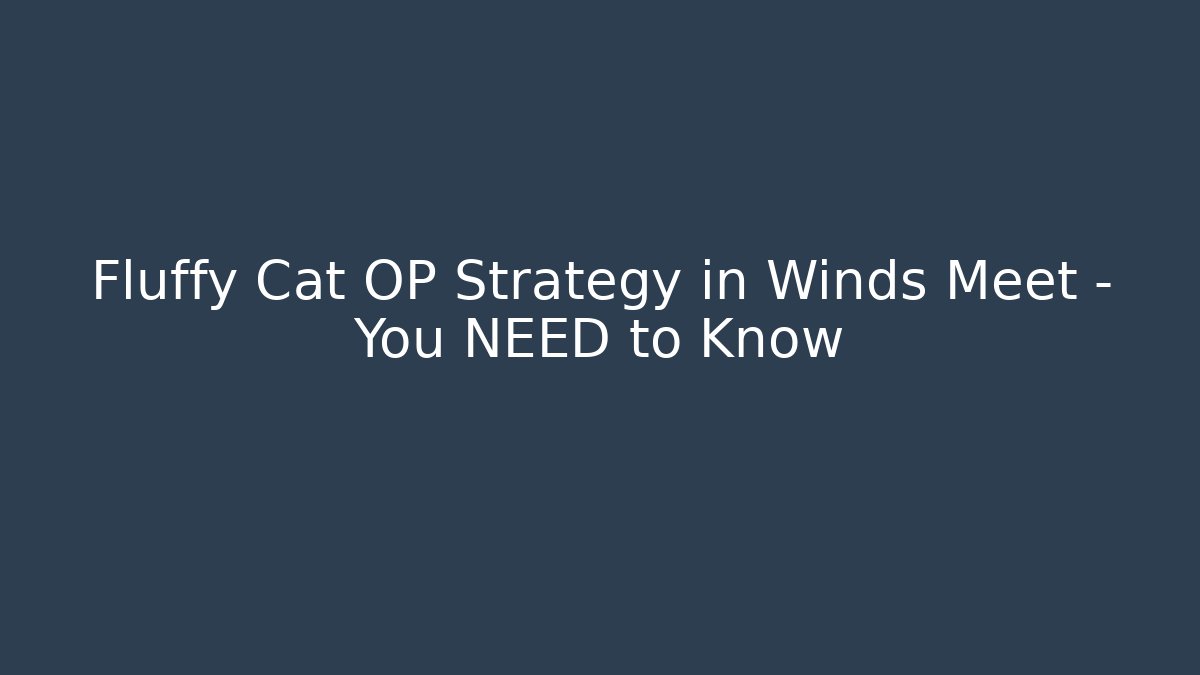 Fluffy Cat OP Strategy in Winds Meet – You NEED to Know