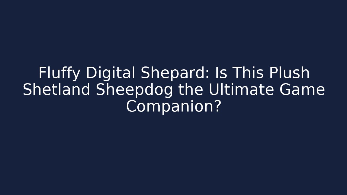 Fluffy Digital Shepard: Is This Plush Shetland Sheepdog the Ultimate Game Companion?