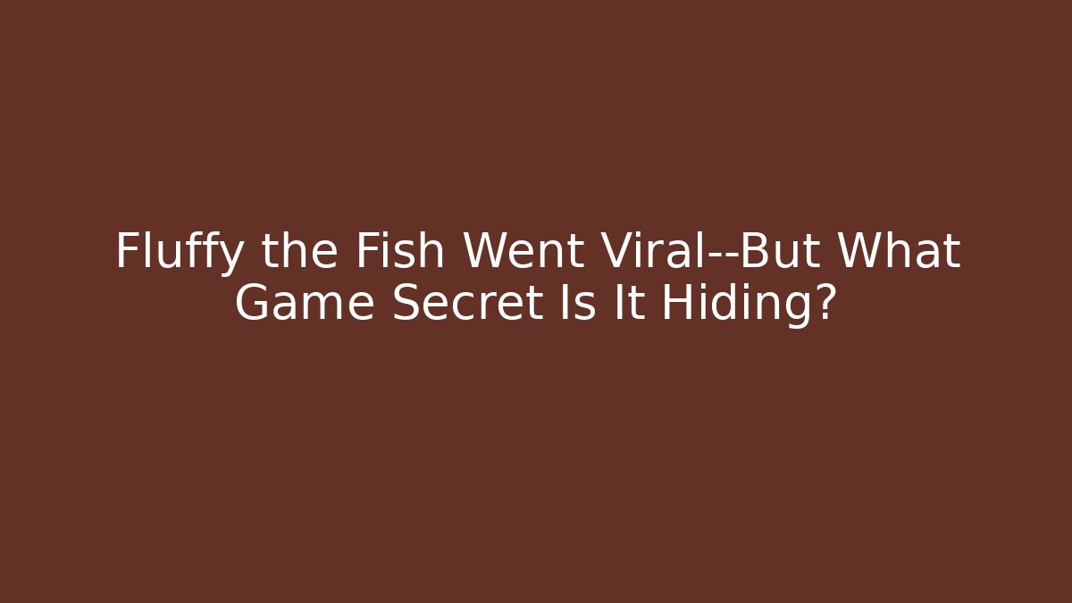 Fluffy the Fish Went Viral—But What Game Secret Is It Hiding?