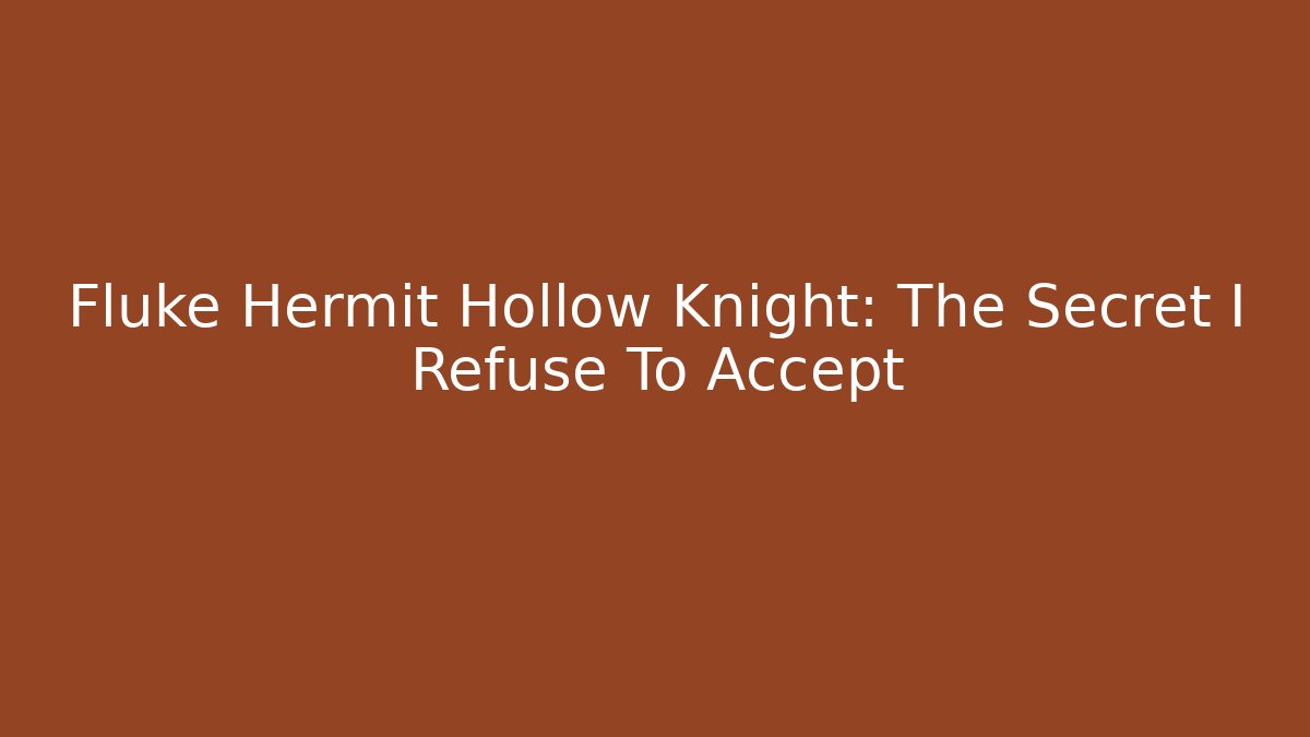 Fluke Hermit Hollow Knight: The Secret I Refuse To Accept