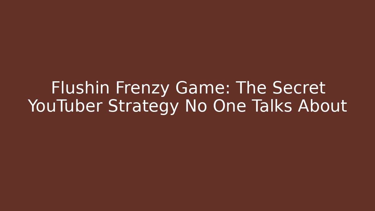 Flushin Frenzy Game: The Secret YouTuber Strategy No One Talks About